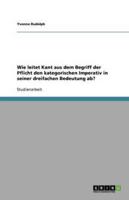 Wie Leitet Kant Aus Dem Begriff Der Pflicht Den Kategorischen Imperativ in Seiner Dreifachen Bedeutung Ab?