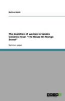 The depiction of women in Sandra Cisneros novel "The House On Mango Street"