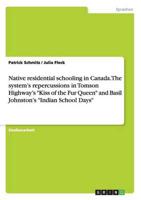 A Report on Native Residential Schooling in Canada and the System's Repercussions as Presented in Tomson Highway's Kiss of the Fur Queen and Basil Johnston's Indian School Days