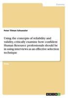 Using the concepts of reliability and validity, critically examine how confident Human Resource professionals should be in using interviews as an effective selection technique