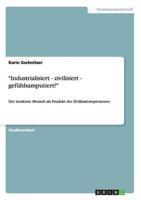 "Industrialisiert - zivilisiert - gefühlsamputiert?" :Der moderne Mensch als Produkt des Zivilisationsprozesses