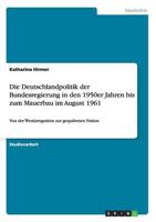 Die Deutschlandpolitik der Bundesregierung in den 1950er Jahren bis zum Mauerbau im August 1961:Von der Westintegration zur gespaltenen Nation