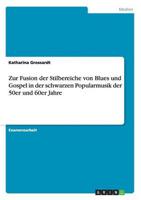 Zur Fusion Der Stilbereiche Von Blues Und Gospel in Der Schwarzen Popularmusik Der 50Er Und 60Er Jahre