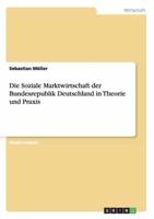 Die Soziale Marktwirtschaft der Bundesrepublik Deutschland in Theorie und Praxis