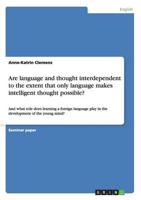 Are language and thought interdependent to the extent that only language makes intelligent thought possible?:And what role does learning a foreign language play in the development of the young mind?