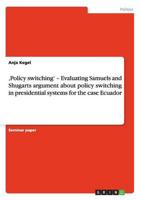 ‚Policy switching' - Evaluating Samuels and Shugarts argument about policy switching in presidential systems for the case Ecuador