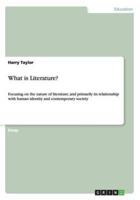 What is Literature?:Focusing on the nature of literature, and primarily its relationship with human identity and contemporary society