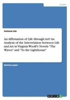 An Affirmation of Life through Art? An Analysis of the Interrelation between Life and Art in Virginia Woolf's Novels "The Waves" and "To the Lighthouse"