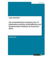 Die Niederländischen Exulanten Des 16. Jahrhunderts Und Ihre Wirtschaftlichen Und Konfessionellen Einflüsse Im Deutschen Reich