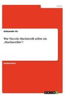 War Niccolo Machiavelli Selbst Ein "Machiavellist"?