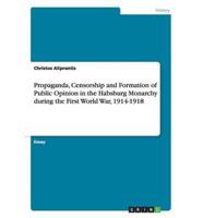 Propaganda, Censorship and Formation of Public Opinion in the Habsburg Monarchy during the First World War, 1914-1918