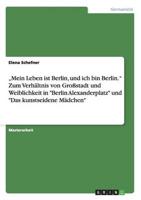 „Mein Leben ist Berlin, und ich bin Berlin." Zum Verhältnis von Großstadt und Weiblichkeit in "Berlin Alexanderplatz" und "Das kunstseidene Mädchen"