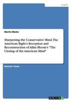 Sharpening the Conservative Mind. The American Right's Reception and Reconstruction of Allan Bloom's "The Closing of the American Mind"