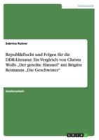 Republikflucht und Folgen für die DDR-Literatur. Ein Vergleich von Christa Wolfs „Der geteilte Himmel" mit Brigitte Reimanns „Die Geschwister"