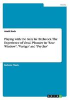 Playing with the Gaze in Hitchcock. The Experience of Visual Pleasure in "Rear Window", "Vertigo" and "Psycho"