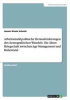 Arbeitsmarktpolitische Herausforderungen des demografischen Wandels. Die ältere Belegschaft zwischen Age Management und Ruhestand