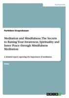 Meditation and Mindfulness. The Secrets to Raising Your Awareness, Spirituality and Inner Peace through Mindfulness Meditation:A detailed report capturing the importance of meditation