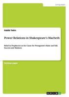 Power Relations in Shakespeare's Macbeth:Belief in Prophecies as the Cause for Protagonist's Raise and Fall; Success and Madness
