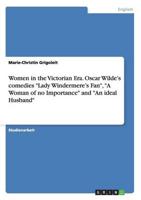 Women in the Victorian Era. Oscar Wilde's comedies "Lady Windermere's Fan", "A Woman of no Importance" and "An ideal Husband"
