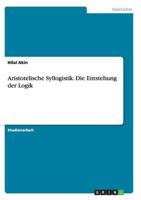 Aristotelische Syllogistik. Die Entstehung der Logik