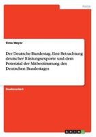 Der Deutsche Bundestag. Eine Betrachtung deutscher Rüstungsexporte und dem Potenzial der Mitbestimmung des Deutschen Bundestages