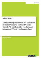 Ästhetisierung des Terrors. Die ETA in den Romanen "La cartaˮ von Raúl Guerra Garrido, "El hombre soloˮ von Bernardo Atxaga und "Twist" von Harkaitz Cano