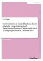 Der Strommarkt in Deutschland und dessen mögliche Umgestaltung durch  Kapazitätsmechanismen. Wirtschaftlichkeit, Versorgungssicherheit, Umweltschutz