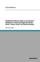 Childhood Without Rights or Protection? Children in Victorian England and the Novel Oliver Twist by Charles Dickens