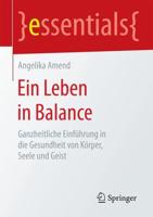 Ein Leben in Balance : Ganzheitliche Einführung in die Gesundheit von Körper, Seele und Geist