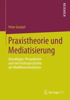 Praxistheorie und Mediatisierung : Grundlagen, Perspektiven und eine Kulturgeschichte der Mobilkommunikation