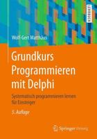 Grundkurs Programmieren mit Delphi : Systematisch programmieren lernen für Einsteiger