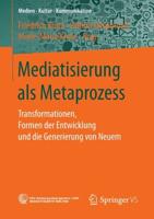 Mediatisierung als Metaprozess : Transformationen, Formen der Entwicklung und die Generierung von Neuem