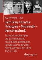 Grete Henry-Hermann: Philosophie - Mathematik - Quantenmechanik : Texte zur Naturphilosophie und Erkenntnistheorie, mathematisch-physikalische Beiträge sowie ausgewählte Korrespondenz aus den Jahren 1925 bis 1982