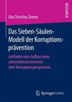 Das Sieben-Säulen-Modell der Korruptionsprävention : Leitfaden zum Aufbau eines unternehmensinternen Anti-Korruptionsprogramms