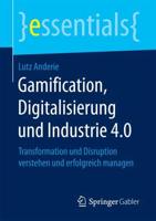 Gamification, Digitalisierung und Industrie 4.0 : Transformation und Disruption verstehen und erfolgreich managen