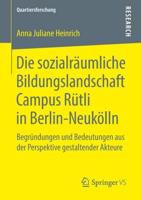 Die sozialräumliche Bildungslandschaft Campus Rütli in Berlin-Neukölln : Begründungen und Bedeutungen aus der Perspektive gestaltender Akteure