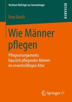 Wie Männer pflegen : Pflegearrangements häuslich pflegender Männer im erwerbsfähigen Alter