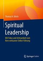 Spiritual Leadership : Mit Fokus und Achtsamkeit zum Kern wirksamer Selbst-Führung