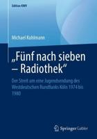 „Fünf nach sieben - Radiothek" : Der Streit um eine Jugendsendung des Westdeutschen Rundfunks Köln 1974 bis 1980