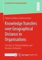 Knowledge Transfers over Geographical Distance in Organisations : The Role of Spatial Mobility and Business Networks