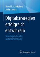 Digitalstrategien erfolgreich entwickeln : Grundlagen, Ansätze und Vorgehensweise