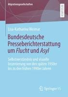 Bundesdeutsche Presseberichterstattung um Flucht und Asyl : Selbstverständnis und visuelle Inszenierung von den späten 1950er bis zu den frühen 1990er Jahren