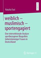 weiblich - muslimisch - sportengagiert : Eine intersektionale Analyse sportbezogener Biografien türkeistämmiger Frauen in Deutschland