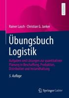 Übungsbuch Logistik : Aufgaben und Lösungen zur quantitativen Planung in Beschaffung, Produktion, Distribution und Instandhaltung