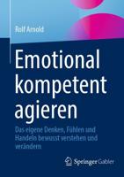 Emotional kompetent agieren : Das eigene Denken, Fühlen und Handeln bewusst verstehen und verändern