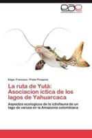 La Ruta de Yuta: Asociacion Ictica de Los Lagos de Yahuarcaca