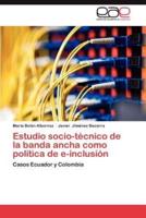 Estudio Socio-Tecnico de La Banda Ancha Como Politica de E-Inclusion