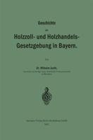 Geschichte Der Holzzoll- Und Holzhandels- Gesetzgebung in Bayern