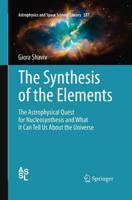 The Synthesis of the Elements : The Astrophysical Quest for Nucleosynthesis and What It Can Tell Us About the Universe
