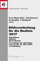 Bildverarbeitung für die Medizin 2017 : Algorithmen - Systeme - Anwendungen. Proceedings des Workshops vom 12. bis 14. März 2017 in Heidelberg